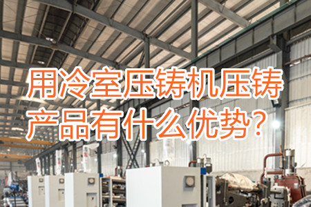 用冷室壓鑄機壓鑄產品有什么優勢？